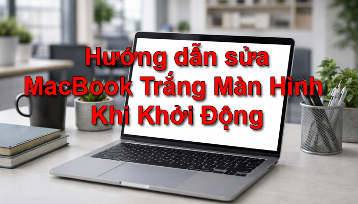 Hướng Dẫn Cách Sửa MacBook Bị Trắng Màn Hình (White Screen of Death) Hướng Dẫn Cách Sửa MacBook Bị Trắng Màn Hình (White Screen of Death)